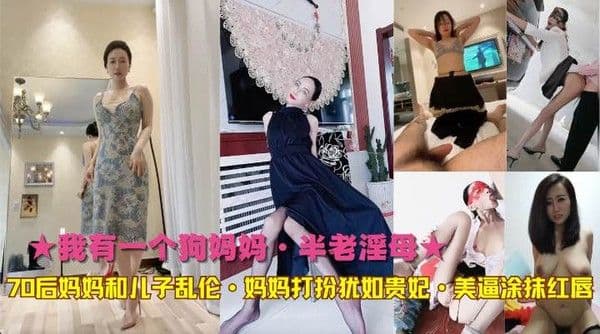 ★我有一个狗妈妈·半老淫母★70后妈妈和儿子乱伦·妈妈打扮犹如贵妃·美逼涂抹红唇