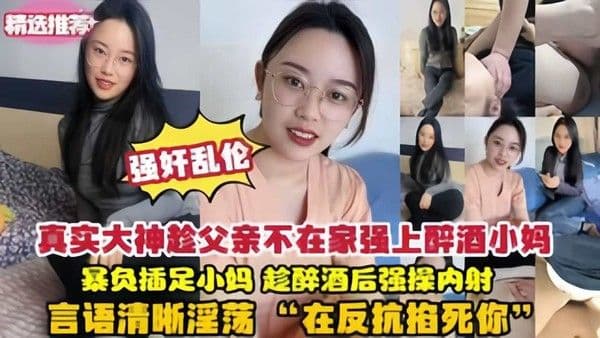 乱伦真实强暴醉酒小妈趁父亲不在家强上醉酒小妈爆操内射