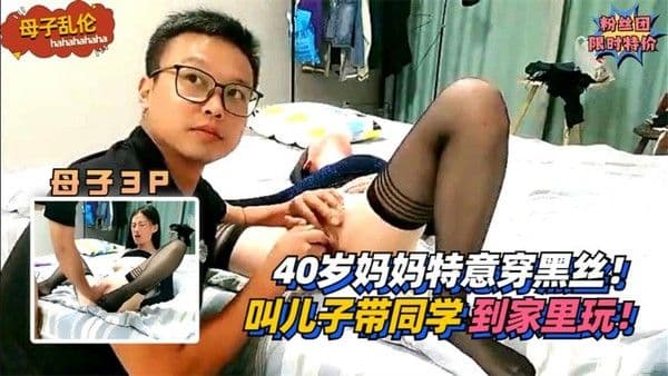 40岁妈妈特意穿黑丝！叫儿子带健壮的同学到家里玩！!收费。