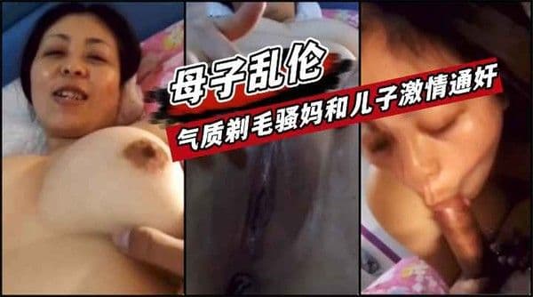 气质骚妈剃掉阴毛和儿子激情通奸！