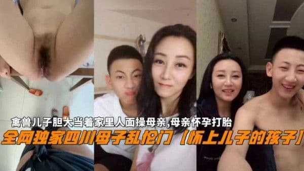 【四川母子乱伦门】禽兽儿子当着家里人面操母亲怀孕打胎