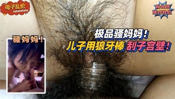 极品骚妈妈！要求儿子用狼牙棒刮她子宫壁！!免费。