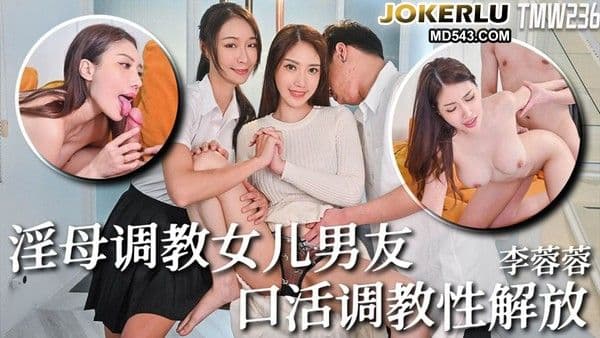 TMW236 李蓉蓉 骚母调教女儿男友 口活调教性解放!
