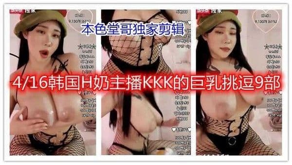 416韩国H奶主播KKK的巨乳挑逗9部奶子上涂油更滑