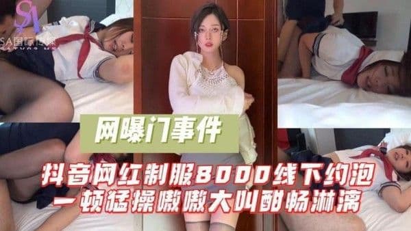 抖音网红制服8000线下约炮一顿猛操嗷嗷大叫酣畅淋漓-抖音风