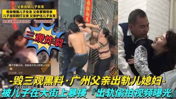 【毁三观黑料】儿子在大街上暴走父亲,出轨视频被曝光