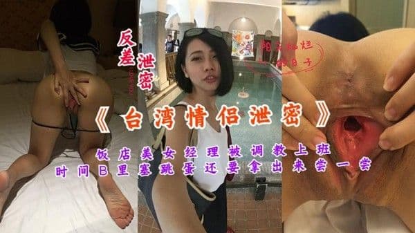 【黑料吃瓜】台湾情侣泄密 饭店美女经理被调教成母狗 穴里塞跳蛋还要拿出来尝尝