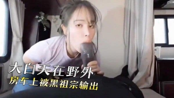 大白天在野外，房车上被黑祖宗输出