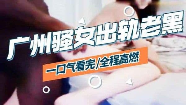 【媚黑】广州Lina出轨黑色大鸡巴