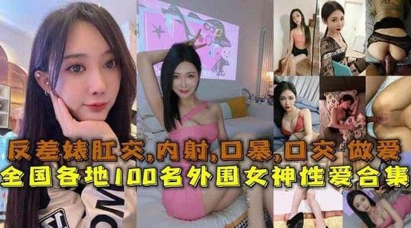 黑料吃瓜全国各地100名外围女神性爱合集反差婊露脸做爱肛交口暴性爱