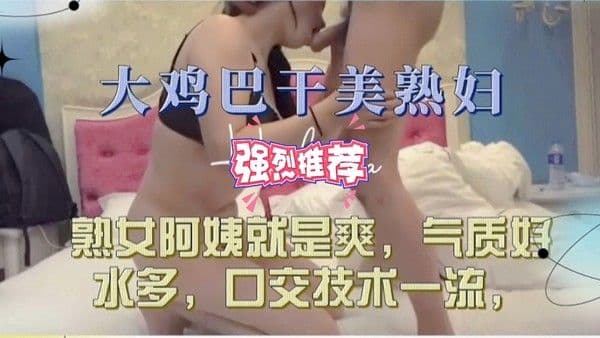 （收）大鸡吧干美熟少妇水多活好，熟女阿姨就是爽【探花】