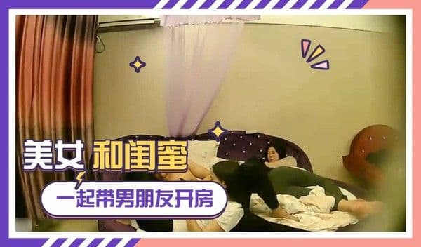 美女和女闺蜜一起带着男友酒店开 探花