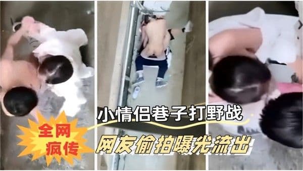 小情侣巷子打野战全网疯传 网友偷拍曝光流出
