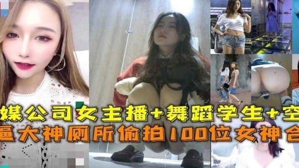 厕所偷拍100位女神合集！传媒公司女主播+舞蹈生+空姐等