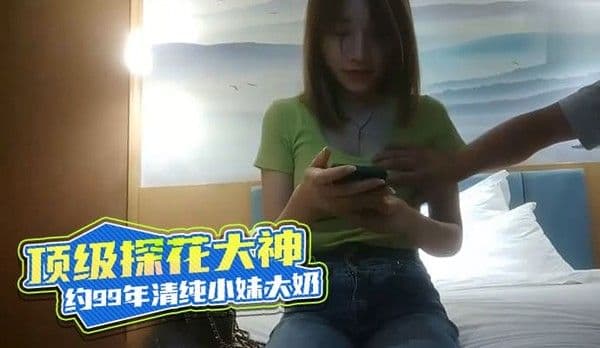 顶级探花大神 约99年清纯小妹大奶揉捏恰到好处