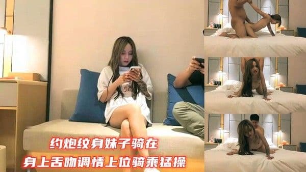 约炮纹身妹子骑在身上舌吻调情上位骑乘猛操