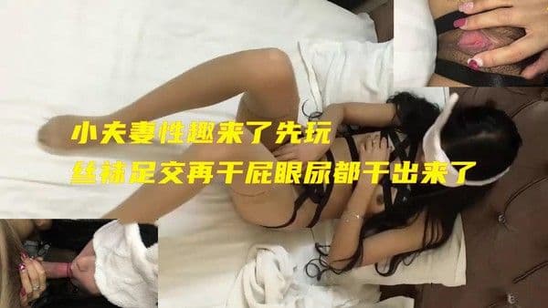 小夫妻先玩丝袜足交再干屁眼尿都干出来了
