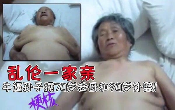 网曝【极品乱伦一家亲】牛逼孙子双飞70岁母亲与90岁外婆！不雅视频泄露！