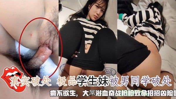 真实破处 极品学生妹被同学破处 枪枪致命下的痛与爱液交织