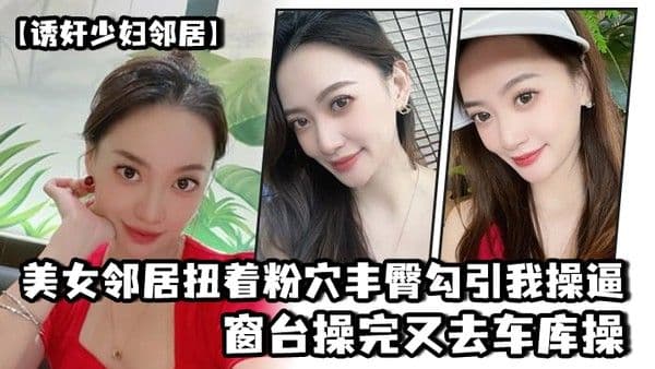 美.女邻居.扭着粉穴..丰臀勾.引我操.逼窗台操.完又去.车库操