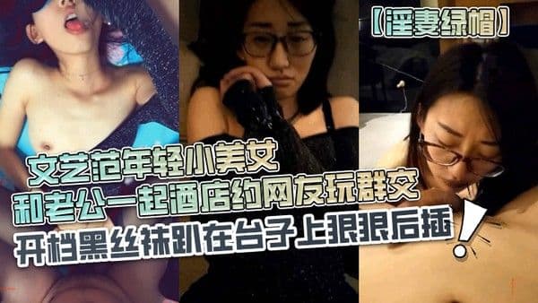 淫妻绿帽长得超漂亮的文艺范年轻小美女.和老公一起酒店约网友玩群交戴个眼镜装斯文开档黑丝袜趴在台子上狠狠后插