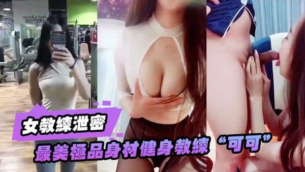 女教练泄密最美极品身材健身教练.可可激战男学员极品丰臀后入抽插怼着爆操