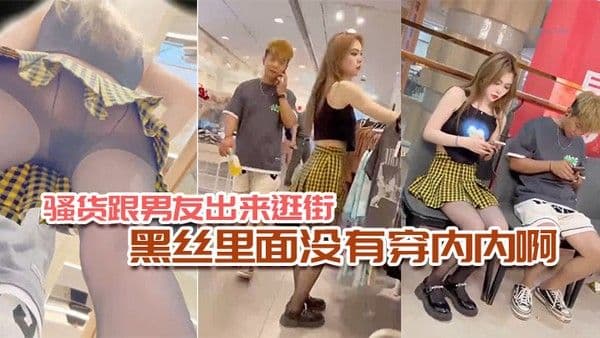 骚货跟男友出来逛街黑丝里面.没有穿内内啊