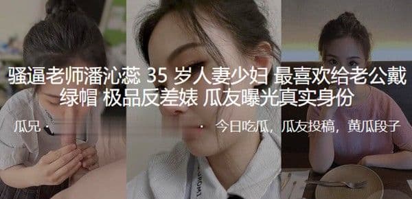 骚逼老师潘沁蕊35岁人妻少妇最喜欢给.老公戴绿帽_极品反差婊曝光真实身份