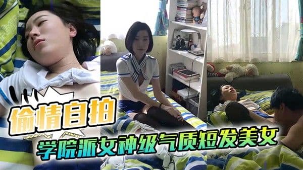 偷情自拍泄密学院派女神级气质短发美女背着闺蜜出租屋穿着性感情趣服勾引他男友这姿色就算不勾引有机会男的.也会干她