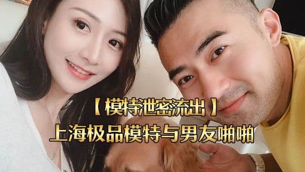 模特泄密流.出上海极品模特与男友啪啪视频被流出女主超美身材很好