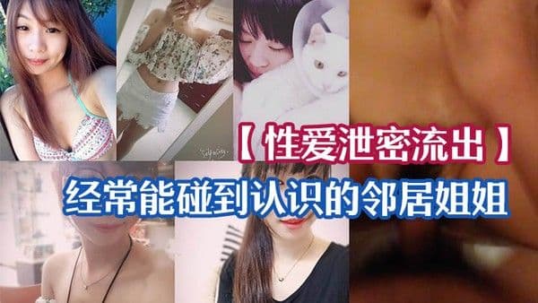 性爱泄密流出经常能碰到认识的邻居姐姐_一来二去顺利拿下长得不美但是够骚_无套.啪啪啪自拍留念