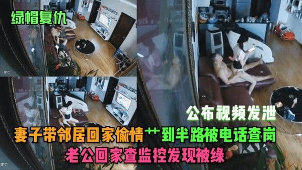 绿帽复仇妻子带邻居回家偷情艹到半路被电话查岗老公回家查监.控发现被绿公布视频发泄