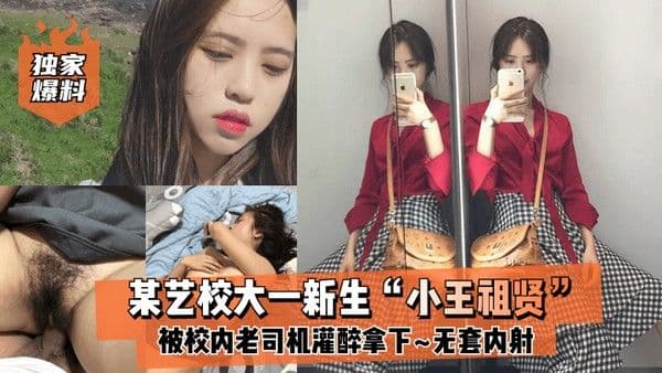 独.家爆料某艺校大一新生小王祖贤被校内老司机灌醉拿下_啪啪露脸自拍无套内射