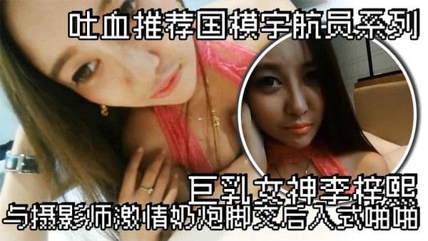 吐血推荐国模宇.航员系列巨乳女神李梓熙与摄影师激情奶炮脚交后入式啪啪