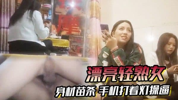 漂亮.轻熟女关起怕啥被谁看见快过来干逼逼身材苗条手机打着灯操逼貌似老熟人被无套输出