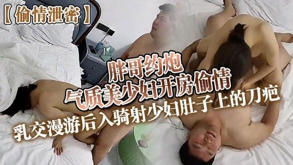 偷情泄密胖哥约炮气质美少妇开房偷情乳交漫游后入骑射少妇.肚子上的刀疤
