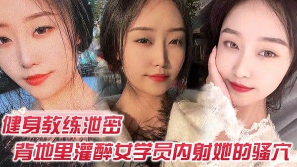 健身.教练泄密健身教练授课不收钱的代价是背地里灌醉女学员内射她的骚穴