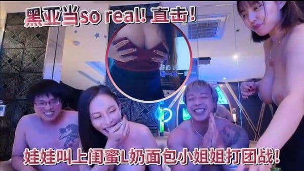 超真实黑亚当soreal直击传播妹现场娃娃叫上闺蜜L奶面包小姐姐打团战四奶连击双手.无法掌握