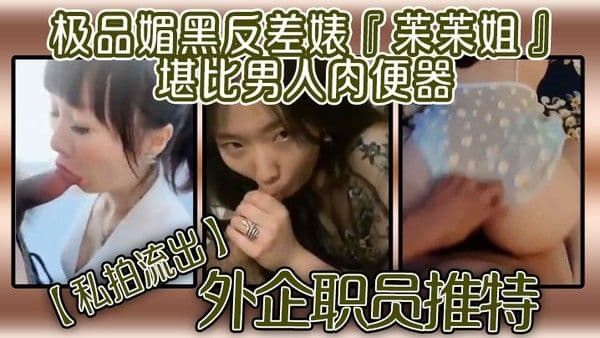 私拍流.出外企职员推特极品媚黑反差婊苿苿姐堪比男人肉便器不同男人各种性爱