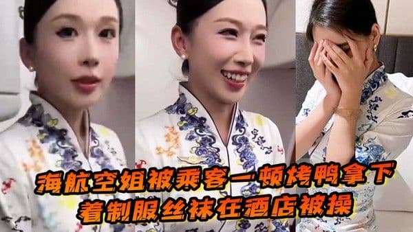 海航空姐.被乘客一顿烤鸭拿下穿着制服丝袜在酒店被操女上位十分主动性瘾很大