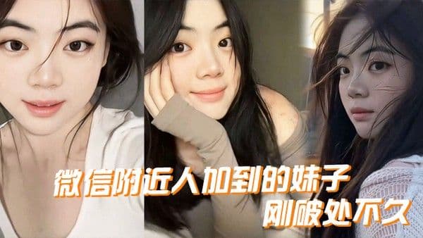 微信附近人加到的妹子刚破处不久.惊喜的一点是妹子是白虎而且破处后明显性欲增强