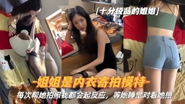 真实姐弟姐姐是内衣寄拍模特每次帮她拍照我都.会起反应姐姐睡觉对着她撸