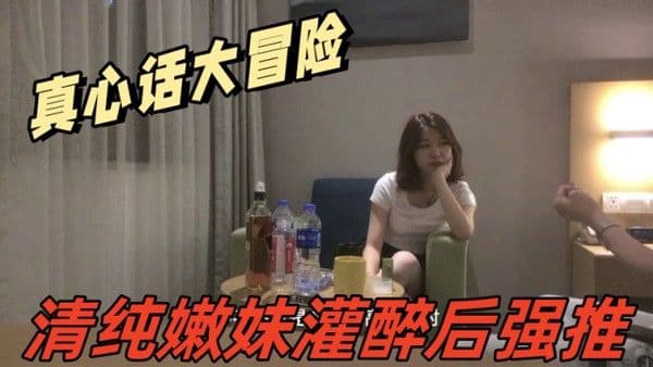 真心话大冒险吧清纯嫩妹.灌醉后强推妹子一直喊着让戴套