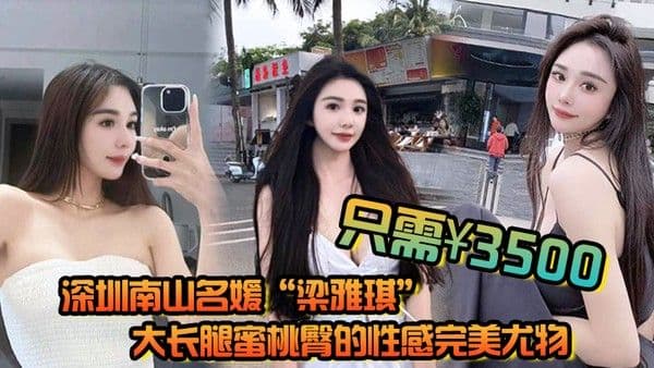 深圳南山名媛梁雅琪大长腿蜜桃臀的性感完美尤.物只需3500就能体验一整晚