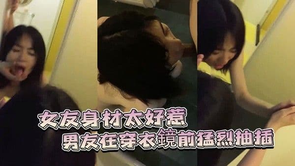 女友身材太好.惹的男友在穿衣鏡前猛烈抽插