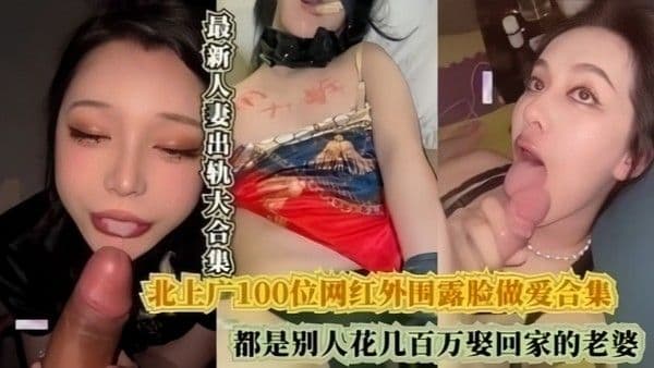 北上广100位网红外围露脸做爱合集都是别人花.几百万娶回家的老婆