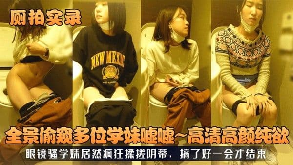 厕拍实录全景偷窥多位学妹嘘嘘高清高颜纯欲眼镜骚学妹居然.疯狂揉搓阴蒂搞了好一会才结束