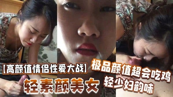 高颜值情侣性爱大战轻素颜美女极品颜值超.会吃鸡轻少妇韵味简直让人羡慕