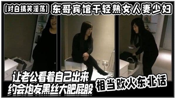 对白.搞笑淫荡东哥宾馆干轻熟女人妻少妇店让老公看着自己出来约会炮友黑丝大肥屁股相当败火东北话