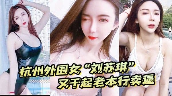 杭州外围女刘苏琪又干起老本行卖逼荣华富贵都是一.炮炮换来的